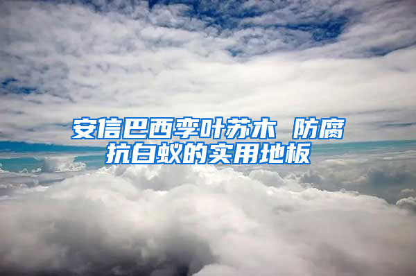 安信巴西孪叶苏木 防腐抗白蚁的实用地板