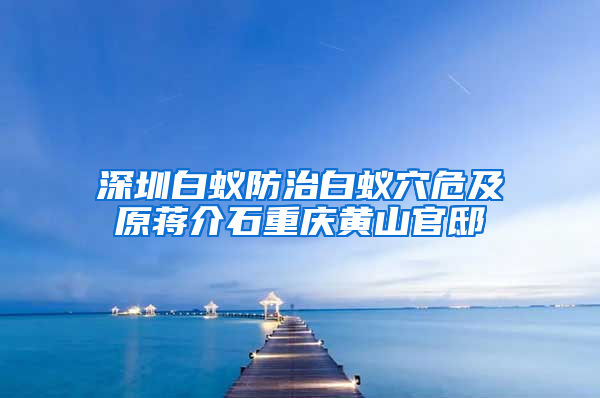 深圳白蚁防治白蚁穴危及原蒋介石重庆黄山官邸