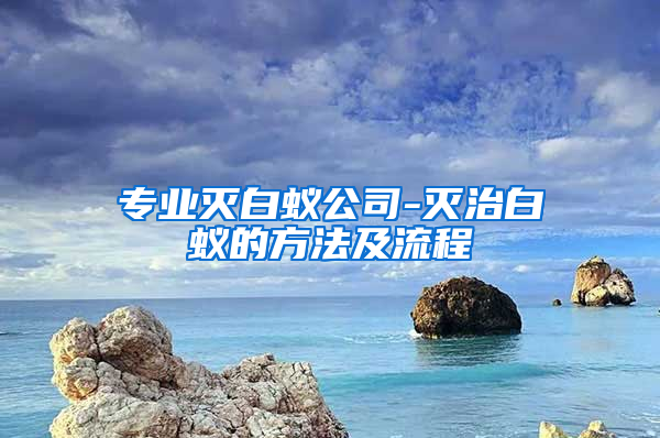 专业灭白蚁公司-灭治白蚁的方法及流程