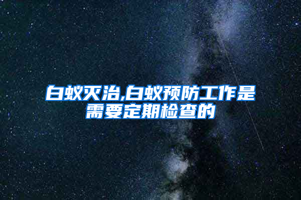 白蚁灭治,白蚁预防工作是需要定期检查的