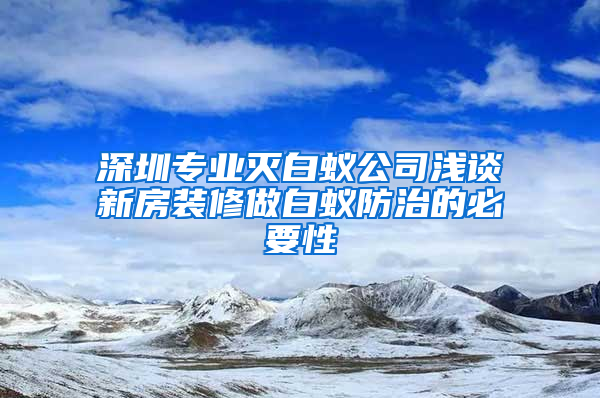 深圳专业灭白蚁公司浅谈新房装修做白蚁防治的必要性