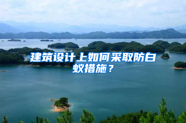 建筑设计上如何采取防白蚁措施？