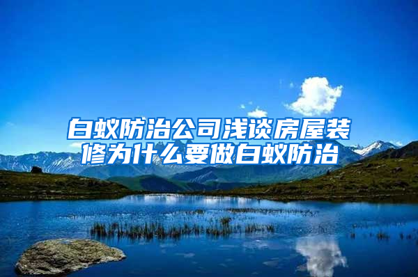 白蚁防治公司浅谈房屋装修为什么要做白蚁防治