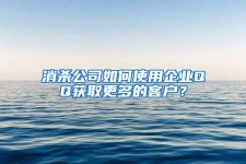 消杀公司如何使用企业QQ获取更多的客户？