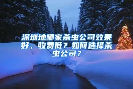 深圳地哪家杀虫公司效果好，收费低？如何选择杀虫公司？