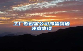 工厂除四害公司滞留喷洒注意事项