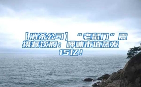 【消杀公司】“老鼠门”震摄餐饮股：呷哺市值蒸发15亿！