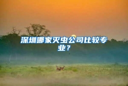 深圳哪家灭虫公司比较专业？