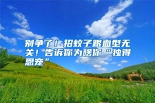 别争了！招蚊子跟血型无关！告诉你为啥你“独得恩宠”